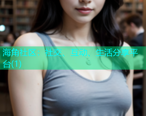 海角社区：社交、互动、生活分享平台(1)  第1张