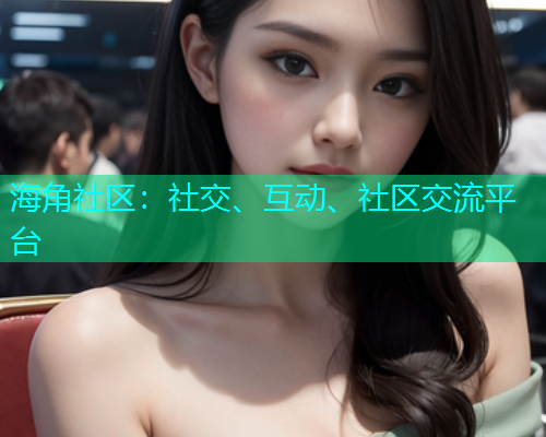 海角社区：社交、互动、社区交流平台  第2张