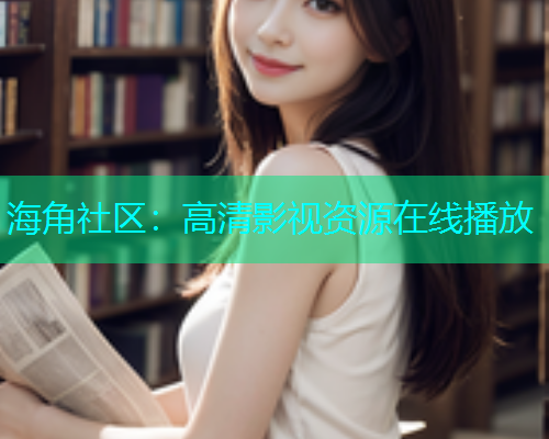 海角社区：高清影视资源在线播放  第2张