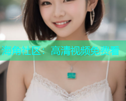海角社区：高清视频免费看  第1张