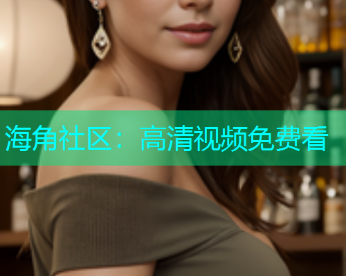 海角社区：高清视频免费看  第2张