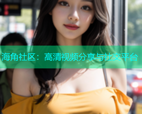 海角社区：高清视频分享与社交平台  第1张