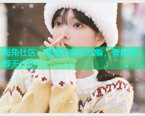 海角社区：高清视频在线看，智能推荐无广告  第1张
