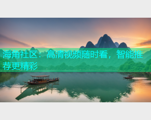 海角社区：高清视频随时看，智能推荐更精彩  第2张