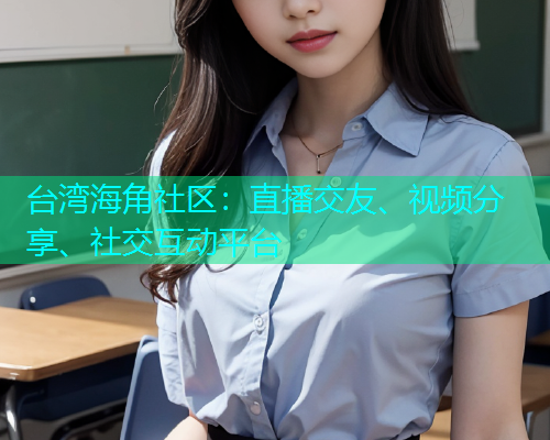 台湾海角社区：直播交友、视频分享、社交互动平台  第1张