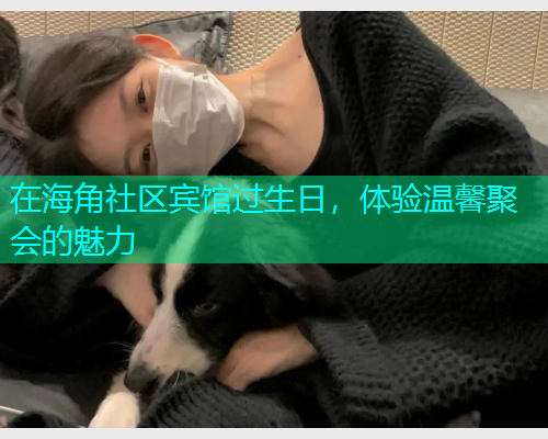 在海角社区宾馆过生日，体验温馨聚会的魅力  第1张