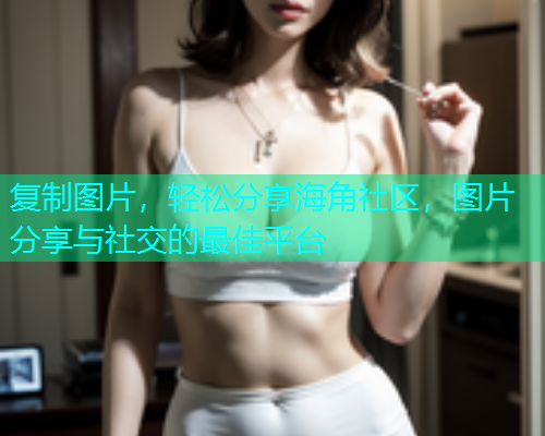 复制图片，轻松分享海角社区，图片分享与社交的最佳平台  第1张