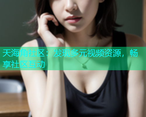 天海角社区：发现多元视频资源，畅享社区互动  第1张