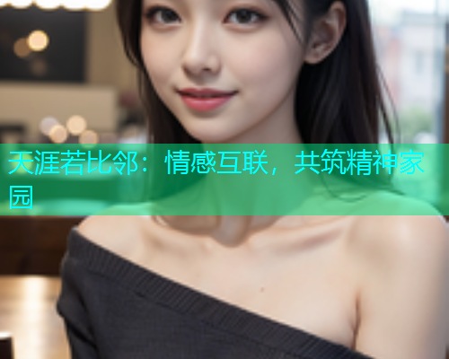 天涯若比邻：情感互联，共筑精神家园  第1张