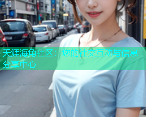 夭涯海角社区：您的社交互动与信息分享中心  第1张