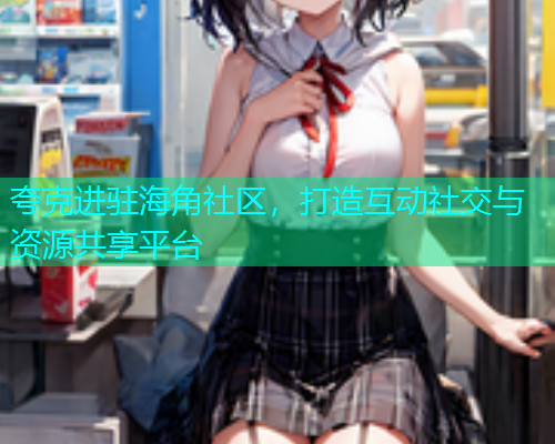 夸克进驻海角社区，打造互动社交与资源共享平台  第1张