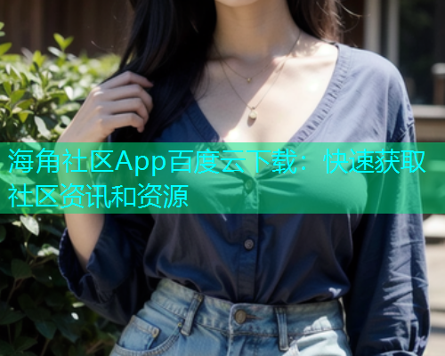 海角社区App百度云下载：快速获取社区资讯和资源  第1张