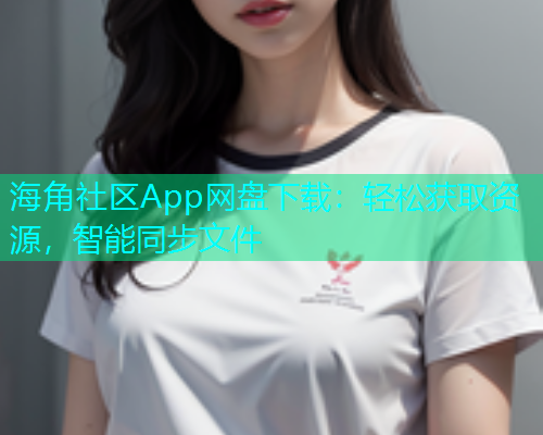 海角社区App网盘下载：轻松获取资源，智能同步文件  第1张