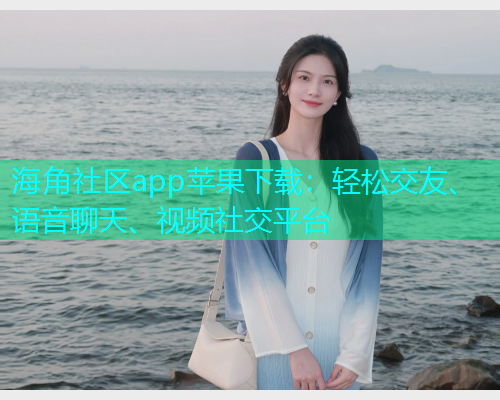 海角社区app苹果下载：轻松交友、语音聊天、视频社交平台  第1张