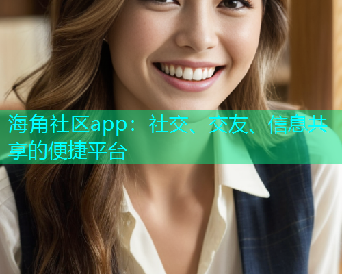 海角社区app：社交、交友、信息共享的便捷平台  第1张