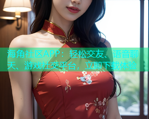 海角社区APP：轻松交友、语音聊天、游戏社交平台，立即下载体验  第1张