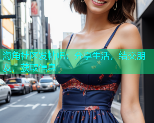 海角社区发帖吧：分享生活，结交朋友，获取信息  第1张