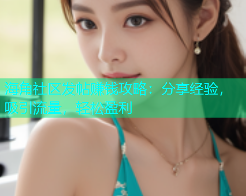 海角社区发帖赚钱攻略：分享经验，吸引流量，轻松盈利  第1张