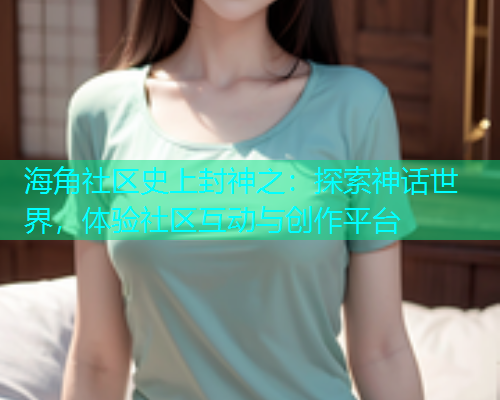 海角社区史上封神之：探索神话世界，体验社区互动与创作平台  第1张