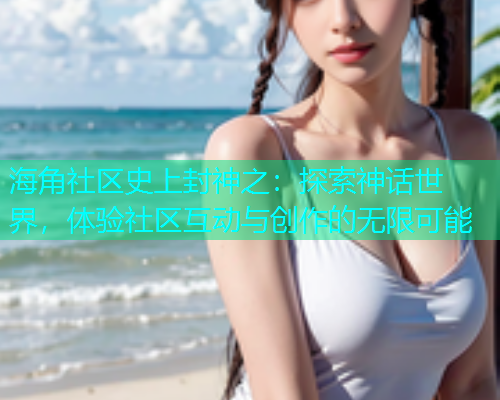 海角社区史上封神之：探索神话世界，体验社区互动与创作的无限可能  第1张