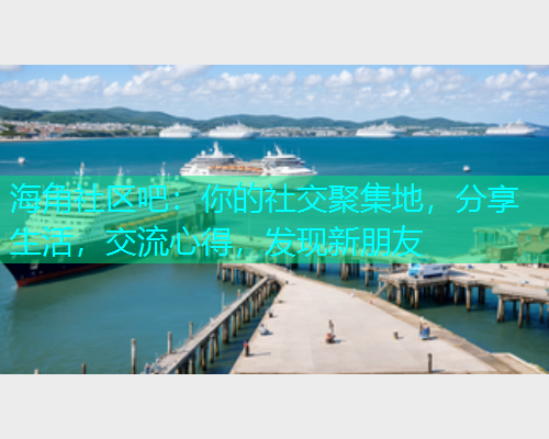 海角社区吧：你的社交聚集地，分享生活，交流心得，发现新朋友  第1张