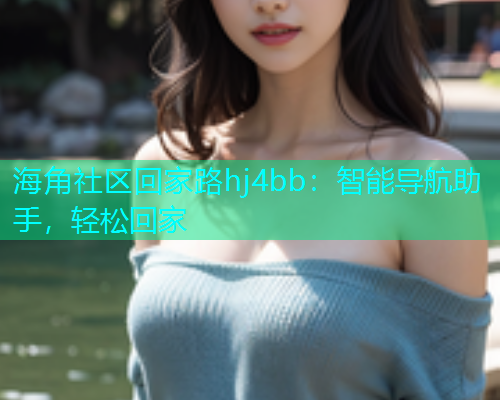 海角社区回家路hj4bb：智能导航助手，轻松回家  第1张