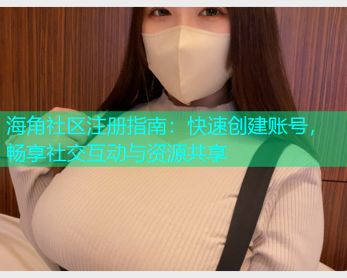 海角社区注册指南：快速创建账号，畅享社交互动与资源共享  第1张