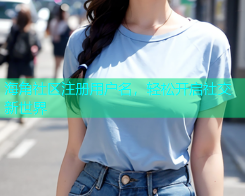 海角社区注册用户名，轻松开启社交新世界  第1张