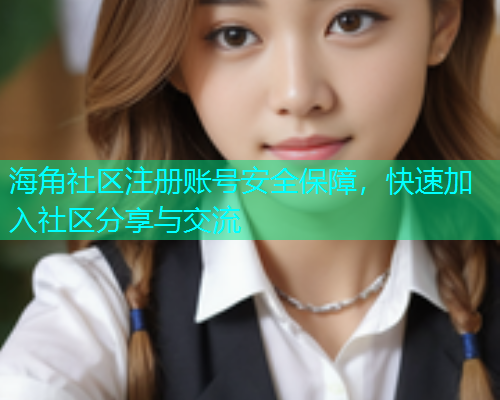 海角社区注册账号安全保障，快速加入社区分享与交流  第1张