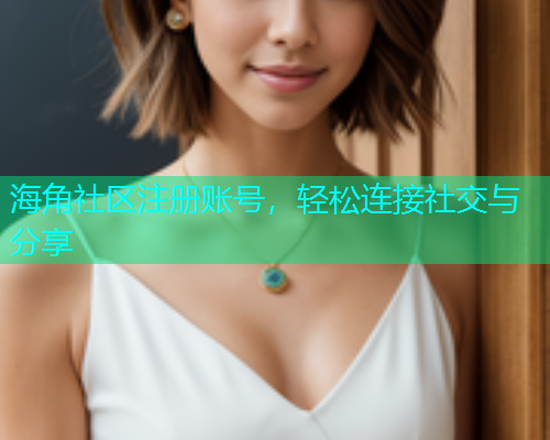 海角社区注册账号，轻松连接社交与分享  第1张