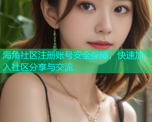 海角社区注册账号安全保障，快速加入社区分享与交流  第2张