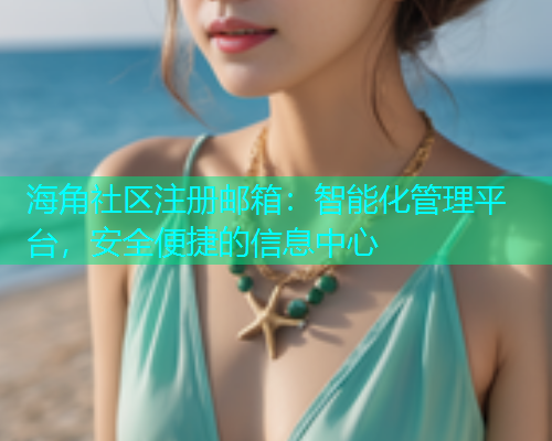 海角社区注册邮箱：智能化管理平台，安全便捷的信息中心  第1张