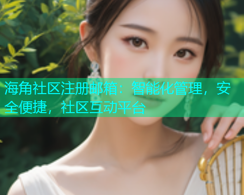 海角社区注册邮箱：智能化管理，安全便捷，社区互动平台  第2张