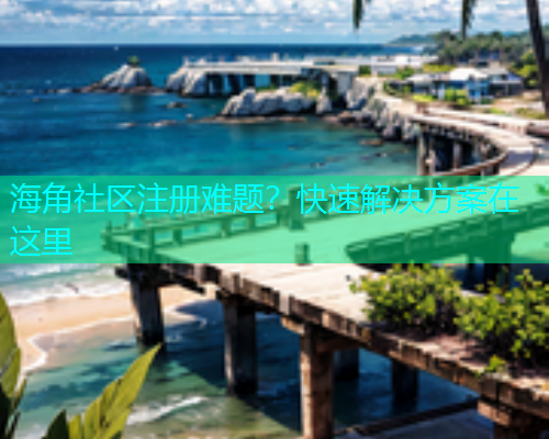 海角社区注册难题？快速解决方案在这里  第2张