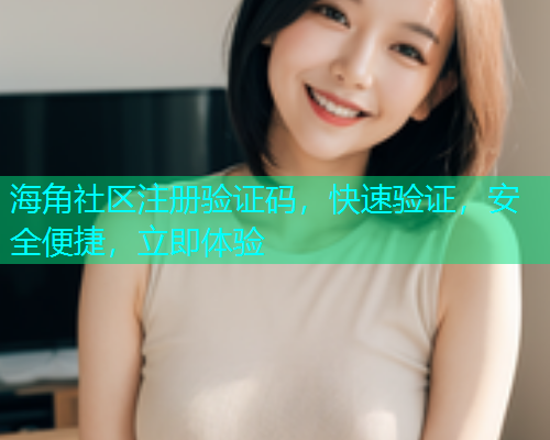 海角社区注册验证码，快速验证，安全便捷，立即体验  第2张