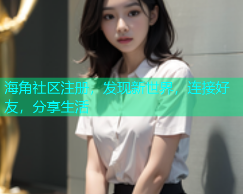 海角社区注册，发现新世界，连接好友，分享生活  第1张