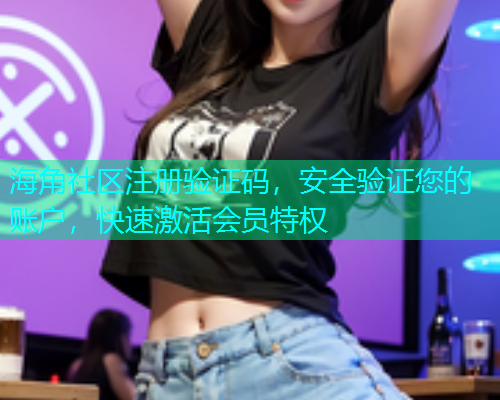 海角社区注册验证码，安全验证您的账户，快速激活会员特权  第2张