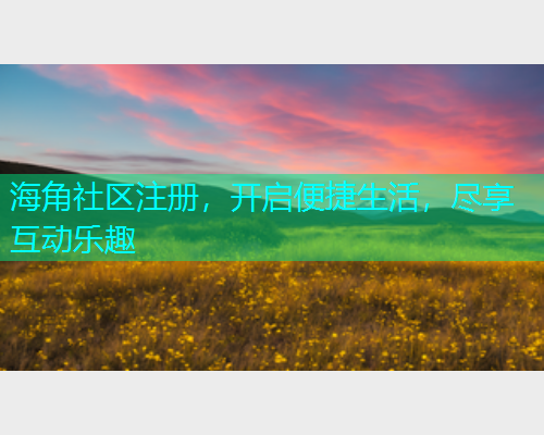 海角社区注册，开启便捷生活，尽享互动乐趣  第1张