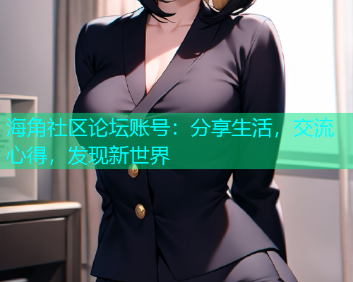 海角社区论坛账号：分享生活，交流心得，发现新世界  第1张