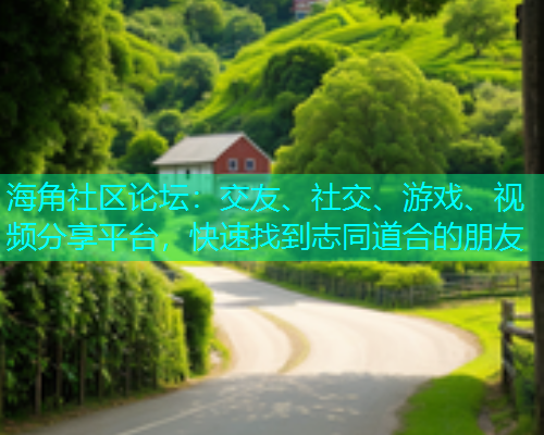 海角社区论坛：交友、社交、游戏、视频分享平台，快速找到志同道合的朋友  第1张