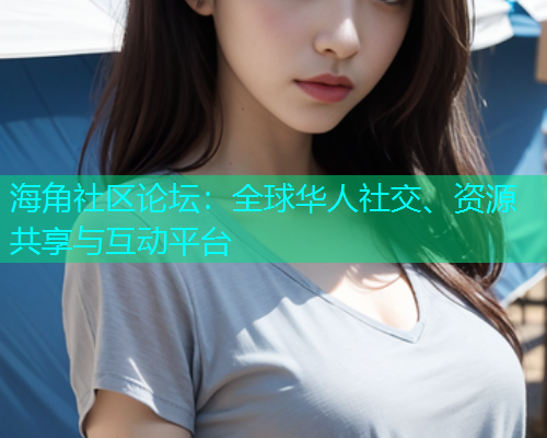 海角社区论坛：全球华人社交、资源共享与互动平台  第1张