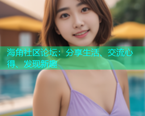 海角社区论坛：分享生活、交流心得、发现新趣  第1张