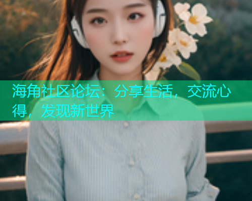 海角社区论坛：分享生活，交流心得，发现新世界  第2张