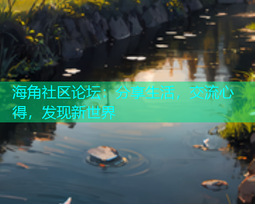 海角社区论坛：分享生活，交流心得，发现新世界  第1张