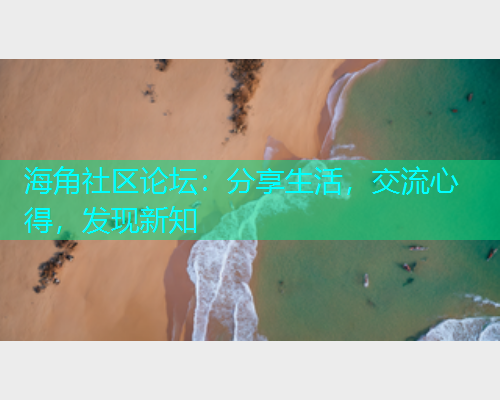 海角社区论坛：分享生活，交流心得，发现新知  第1张
