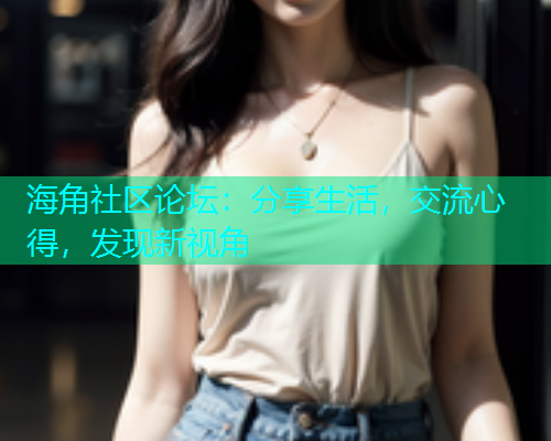 海角社区论坛：分享生活，交流心得，发现新视角  第1张