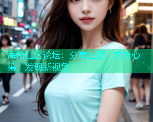 海角社区论坛：分享生活，交流心得，发现新视角  第1张