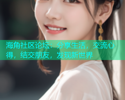海角社区论坛：分享生活，交流心得，结交朋友，发现新世界  第1张