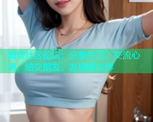 海角社区论坛：分享生活，交流心得，结交朋友，发现新世界  第1张
