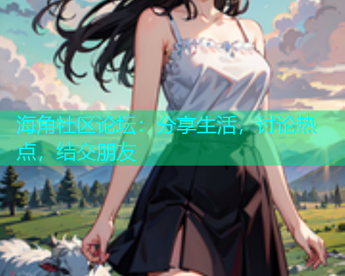 海角社区论坛：分享生活，讨论热点，结交朋友  第1张